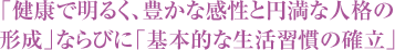 「健康で明るく、豊かな感性と円満な人格の形成」ならびに「基本的な生活習慣の確立」